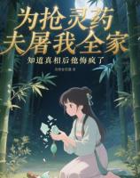 为抢灵药夫君屠我全家，知道真相后他悔疯了