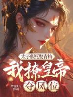 太子假死娶青梅，我撩皇帝，夺凤位
