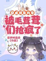 穿成濒危向导,被毛茸茸们抢疯了