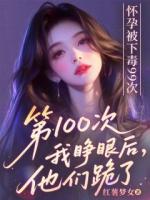 怀孕被下毒99次，第100次我睁眼后他们跪了