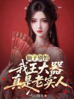 仙子别怕，我王大器真是老实人