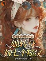 被前夫抛弃后,我转身嫁七个糙汉