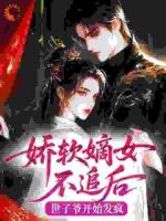 娇软嫡女不追后，世子爷开始发疯