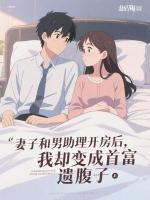 妻子和男助理开房后,我却变成首富遗腹子