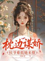 枕边谋娇,侯爷难抵她来撩