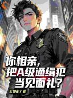你相亲，把A级通缉犯当见面礼？