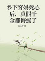 乡下穷妈死心后，真假千金都悔疯了