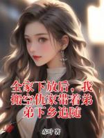 全家下放后，我搬空仇家带着弟弟下乡追随