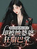 我陪闺蜜酒店抓奸,却被她婆婆狂扇巴掌