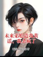 未来弟媳造我黄谣,我杀疯了