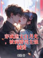 穿成虐文白月光，被病娇男主强制爱