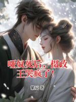 哑奴死后，摄政王哭疯了！