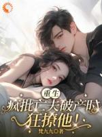 重生疯批亡夫破产时,狂撩他!