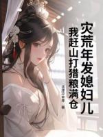 灾荒年发媳妇儿,我赶山打猎粮满仓