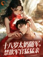十八岁太奶随军，禁欲军官猛猛亲