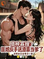 借种寡嫂？匪媳反手送渣喜当爹了