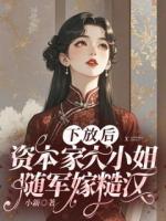 下放后，资本家大小姐随军嫁糙汉