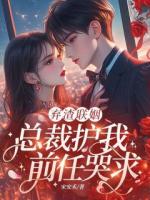 弃渣联姻,总裁护我,前任哭求