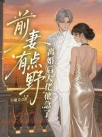 前妻有点野，离婚后大佬他急了