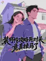 装可怜攻略死对头，竟真掉马了