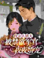 投亲认错夫，被禁欲军官夜夜娇宠