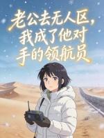 老公去无人区，我成了他对手的领航员