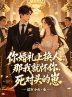 你婚礼上换人，那我就怀你死对头的崽主角(张德森陈金晟)大结局免费阅读