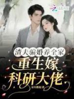 渣夫骗婚养全家，重生嫁科研大佬正版全文免费阅读第8章有哥哥撑腰的感觉爽爆了