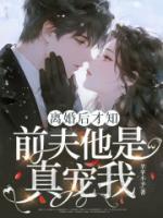 离婚后才知,前夫他是真宠我
