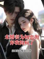 未婚妻为初恋抛弃我悔疯了