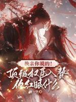 换亲你说的！顶级权臣入赘你红眼什么