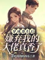 穿成寡妇后，嫌弃我的大佬真香了