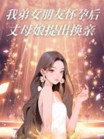 我弟女朋友怀孕后,丈母娘提出换亲