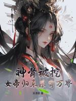 神骨被挖,女帝归来杀穿万界