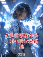 女儿非要嫁老头，重生后我祝福她