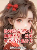 隐婚影帝老公让助理怀孕,我累死累活替他公关