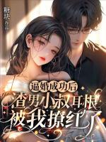 逼婚成功后，渣男小叔耳根被我撩红了