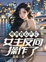 听到我心声后,女主反向操作了