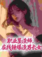 职业鉴渣师，在线锤爆渣男长女