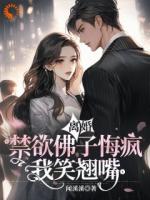 离婚？禁欲佛子悔疯，我笑翘嘴