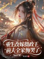 重生改嫁摄政王，前夫全家悔哭了