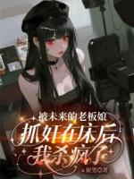 被未来的老板娘抓奸在床后,我杀疯了