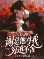 借种生崽后,谢总他对我穷追不舍