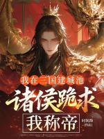 我在三国建城池,诸侯跪求我称帝