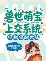 兽世萌宝上交系统,拯救绝嗣大陆