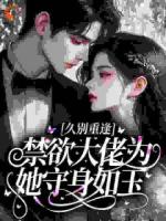 久别重逢,禁欲大佬为她守身如玉