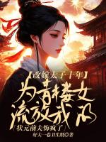 改嫁太子十年,为青楼女流放我的状元前夫悔疯了