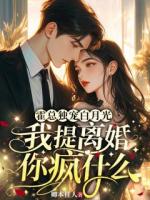 霍总独宠白月光,我提离婚你疯什么