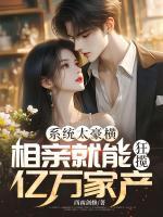 系统太豪横,相亲就能狂揽亿万家产